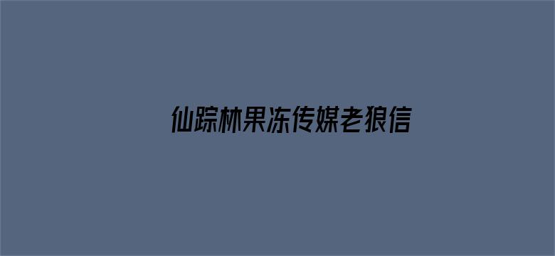 仙踪林果冻传媒老狼信息贰佰在线